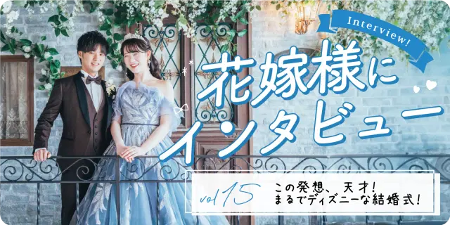 【花嫁さまにインタビューvol15】この発想、天才!まるでディズニーな結婚式!
