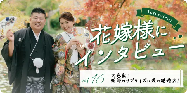 【花嫁さまにインタビューvol16】大感動!新郎のサプライズに涙の結婚式!