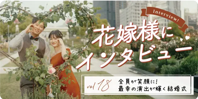 【花嫁さまにインタビューvol18】全員が笑顔に!最幸の演出が輝く結婚式