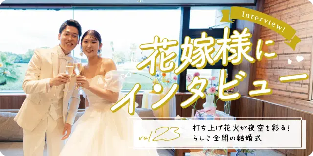 【花嫁さまにインタビューvol23】打ち上げ花火が夜空を彩る!らしさ全開の結婚式